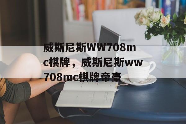 威斯尼斯WW708mc棋牌，威斯尼斯ww708mc棋牌帝豪