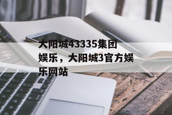 大阳城43335集团娱乐，大阳城3官方娱乐网站