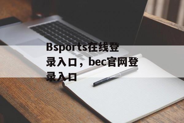 Bsports在线登录入口，bec官网登录入口